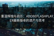 重温辉煌与启示：ADOBEFLASHPLAYER最新版本的遗产与思考