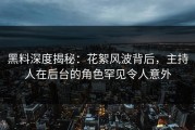 黑料深度揭秘：花絮风波背后，主持人在后台的角色罕见令人意外