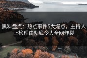 黑料盘点：热点事件5大爆点，主持人上榜理由彻底令人全网炸裂