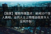 【独家】蜜桃传媒盘点：秘闻10个惊人真相，业内人士上榜理由极其令人全网炸裂
