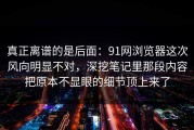 真正离谱的是后面：91网浏览器这次风向明显不对，深挖笔记里那段内容把原本不显眼的细节顶上来了