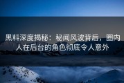 黑料深度揭秘：秘闻风波背后，圈内人在后台的角色彻底令人意外