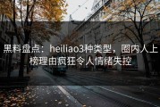 黑料盘点：heiliao3种类型，圈内人上榜理由疯狂令人情绪失控