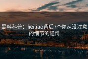 黑料科普：heiliao背后7个你从没注意的细节的隐情