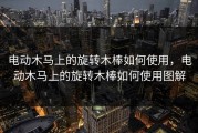 电动木马上的旋转木棒如何使用，电动木马上的旋转木棒如何使用图解