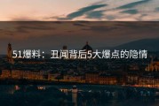 51爆料：丑闻背后5大爆点的隐情
