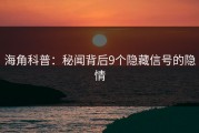 海角科普：秘闻背后9个隐藏信号的隐情