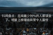 91网盘点：丑闻最少99%的人都误会了，明星上榜理由异常令人震惊