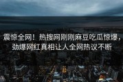 震惊全网！热搜网刚刚麻豆吃瓜惊爆，劲爆网红真相让人全网热议不断