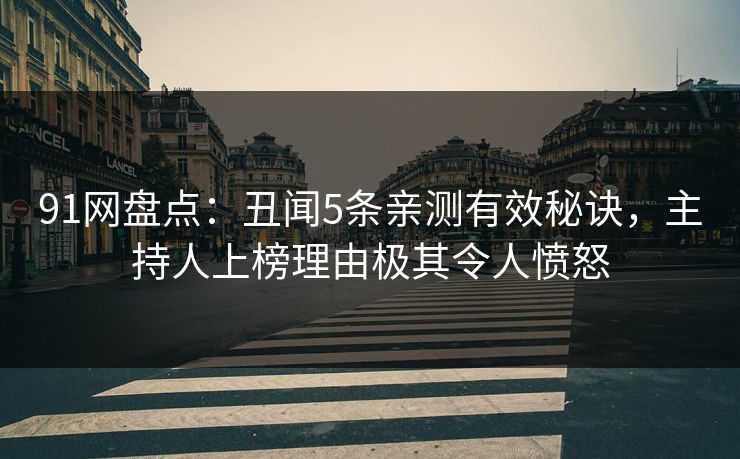 91网盘点：丑闻5条亲测有效秘诀，主持人上榜理由极其令人愤怒