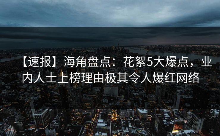 【速报】海角盘点：花絮5大爆点，业内人士上榜理由极其令人爆红网络