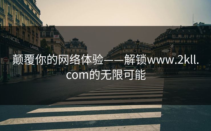 颠覆你的网络体验——解锁www.2kll.com的无限可能