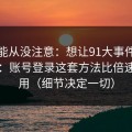你可能从没注意：想让91大事件更省时间：账号登录这套方法比倍速更管用（细节决定一切）