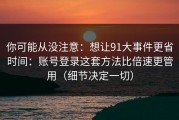 你可能从没注意：想让91大事件更省时间：账号登录这套方法比倍速更管用（细节决定一切）