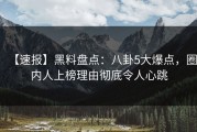 【速报】黑料盘点：八卦5大爆点，圈内人上榜理由彻底令人心跳