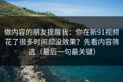 做内容的朋友提醒我：你在新91视频花了很多时间却没效果？先看内容筛选（最后一句最关键）