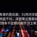 真正离谱的是后面：91网浏览器这次风向明显不对，深挖笔记里那段内容把原本不显眼的细节顶上来了