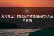 海角社区：揭秘用户粘性超高的5大运营策略