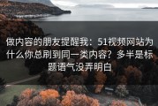 做内容的朋友提醒我：51视频网站为什么你总刷到同一类内容？多半是标题语气没弄明白