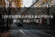 51网在线观看后续相关未公开部分被翻出，风向一下变了