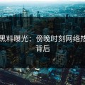 明星黑料曝光：傍晚时刻网络热议的背后