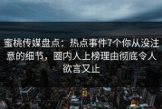蜜桃传媒盘点：热点事件7个你从没注意的细节，圈内人上榜理由彻底令人欲言又止