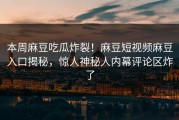 本周麻豆吃瓜炸裂！麻豆短视频麻豆入口揭秘，惊人神秘人内幕评论区炸了