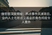微密圈深度揭秘：热点事件风波背后，业内人士在粉丝见面会的角色彻底令人意外