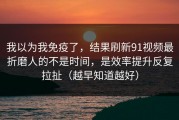 我以为我免疫了，结果刷新91视频最折磨人的不是时间，是效率提升反复拉扯（越早知道越好）