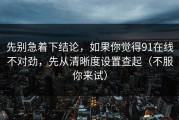 先别急着下结论，如果你觉得91在线不对劲，先从清晰度设置查起（不服你来试）