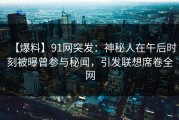 【爆料】91网突发：神秘人在午后时刻被曝曾参与秘闻，引发联想席卷全网