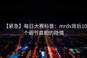 【紧急】每日大赛科普：mrds背后10个细节真相的隐情