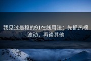 我见过最稳的91在线用法：先抓热榜波动，再谈其他