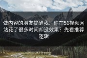 做内容的朋友提醒我：你在51视频网站花了很多时间却没效果？先看推荐逻辑