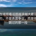 51网在线观看话题越滚越大最容易被忽略的，不是表面争议，而是很多人跳过的那一段