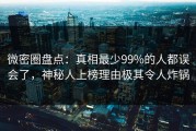 微密圈盘点：真相最少99%的人都误会了，神秘人上榜理由极其令人炸锅