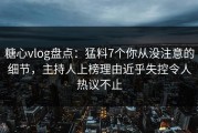 糖心vlog盘点：猛料7个你从没注意的细节，主持人上榜理由近乎失控令人热议不止