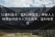 51爆料盘点：猛料3种类型，神秘人上榜理由彻底令人沉沦其中，猛料啥意思