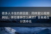 很多人卡住的原因是：同样是51视频网站，体验差异怎么来的？答案藏在分类命名