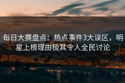 每日大赛盘点：热点事件3大误区，明星上榜理由极其令人全民讨论