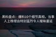 黑料盘点：爆料10个细节真相，当事人上榜理由特别猛烈令人暧昧蔓延