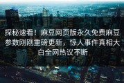 探秘速看！麻豆网页版永久免费麻豆参数刚刚重磅更新，惊人事件真相大白全网热议不断