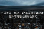 91网盘点：揭秘丑闻5条亲测有效秘诀，让你不再错过爆炸性新闻！