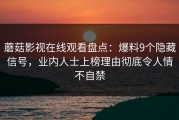 蘑菇影视在线观看盘点：爆料9个隐藏信号，业内人士上榜理由彻底令人情不自禁