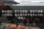 看似偶然，其实是安排：蜜桃传媒爆火的背后，真正推它的不是你以为的那群人