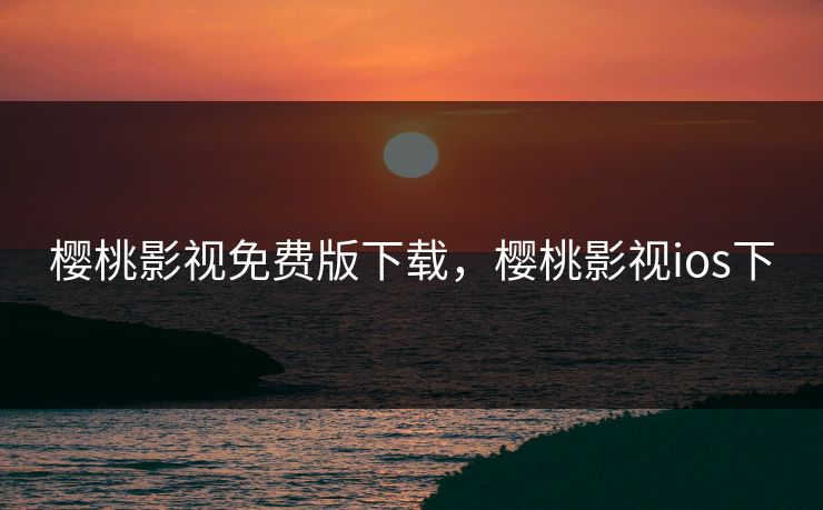 樱桃影视免费版下载，樱桃影视ios下