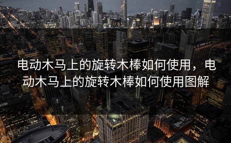 电动木马上的旋转木棒如何使用，电动木马上的旋转木棒如何使用图解