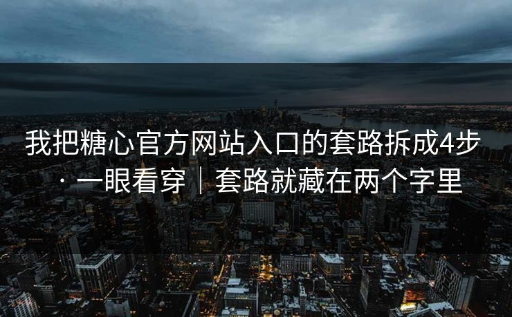 我把糖心官方网站入口的套路拆成4步 · 一眼看穿|套路就藏在两个字里 我把糖心官方网站入口的套路拆成4步 · 一眼看穿|套路就藏在两个字里