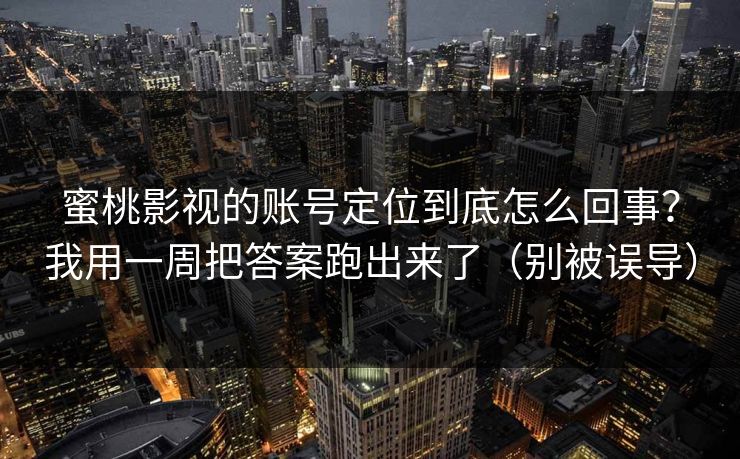 蜜桃影视的账号定位到底怎么回事？我用一周把答案跑出来了（别被误导）