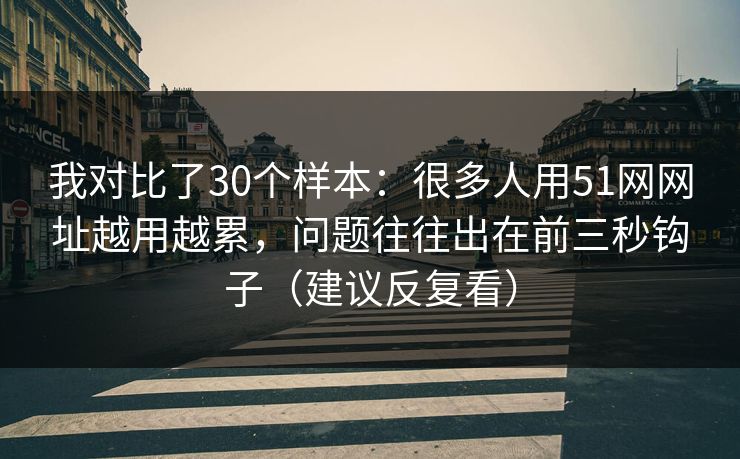 我对比了30个样本：很多人用51网网址越用越累，问题往往出在前三秒钩子（建议反复看）